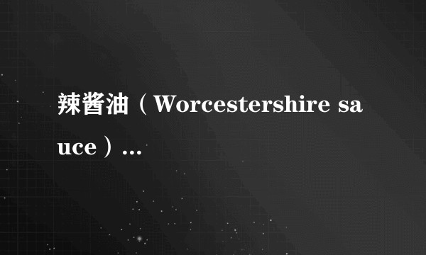 辣酱油（Worcestershire sauce）到底是一种什么调料？一般怎样在烹饪中使用？