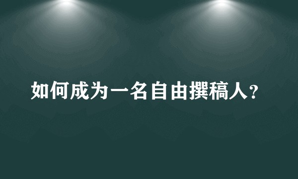 如何成为一名自由撰稿人？