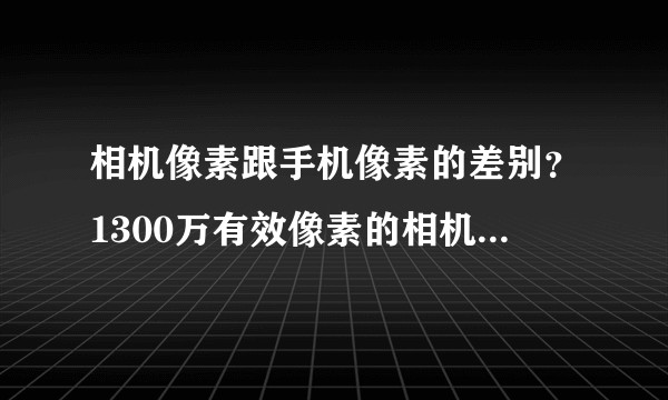 相机像素跟手机像素的差别？1300万有效像素的相机算不算少？