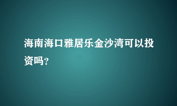 海南海口雅居乐金沙湾可以投资吗？