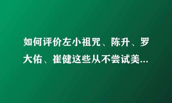 如何评价左小祖咒、陈升、罗大佑、崔健这些从不尝试美化、修饰声音的歌手？