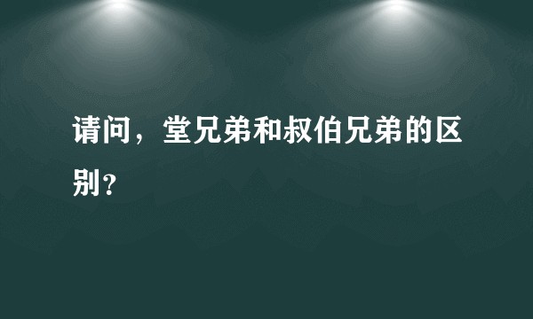请问，堂兄弟和叔伯兄弟的区别？