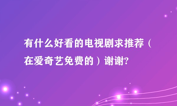 有什么好看的电视剧求推荐（在爱奇艺免费的）谢谢?