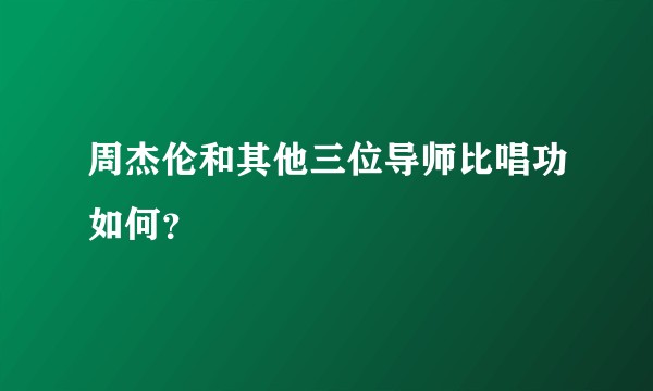 周杰伦和其他三位导师比唱功如何?