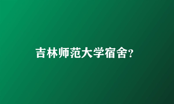 吉林师范大学宿舍？