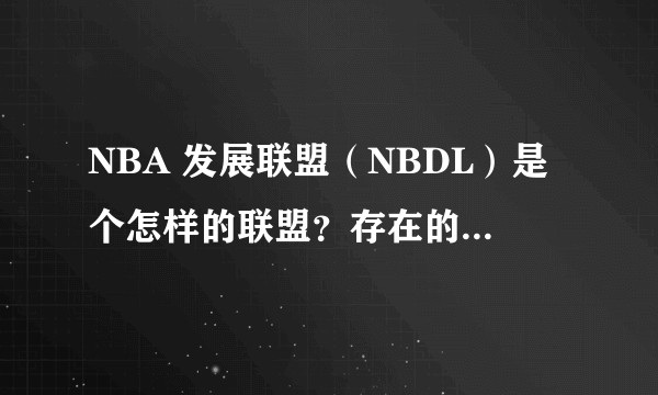 NBA 发展联盟（NBDL）是个怎样的联盟？存在的意义是什么？球员组成是怎样的？
