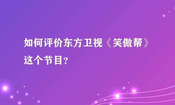 如何评价东方卫视《笑傲帮》这个节目?