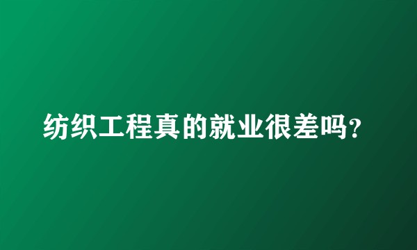 纺织工程真的就业很差吗？