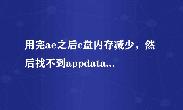 用完ae之后c盘内存减少，然后找不到appdata的文件夹。？