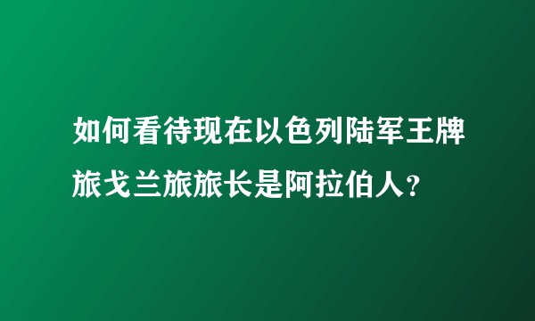 如何看待现在以色列陆军王牌旅戈兰旅旅长是阿拉伯人？