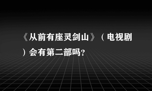 《从前有座灵剑山》（电视剧）会有第二部吗？