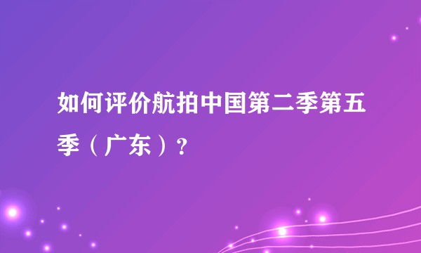 如何评价航拍中国第二季第五季（广东）？