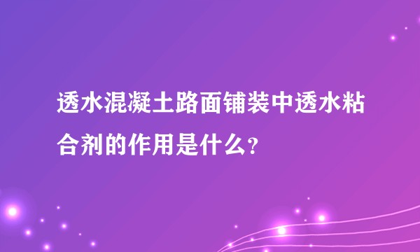 透水混凝土路面铺装中透水粘合剂的作用是什么？