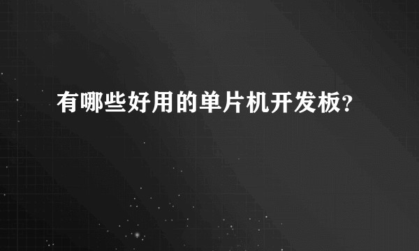 有哪些好用的单片机开发板？