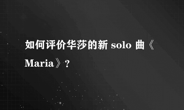 如何评价华莎的新 solo 曲《Maria》？