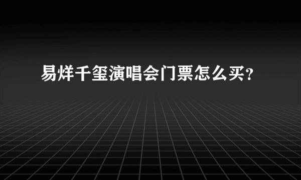易烊千玺演唱会门票怎么买？