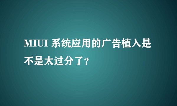 MIUI 系统应用的广告植入是不是太过分了？