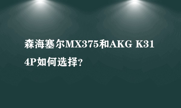 森海塞尔MX375和AKG K314P如何选择?