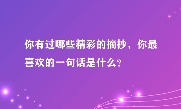你有过哪些精彩的摘抄，你最喜欢的一句话是什么？