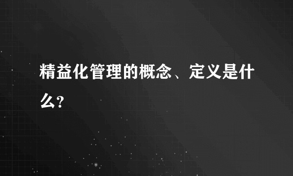 精益化管理的概念、定义是什么？