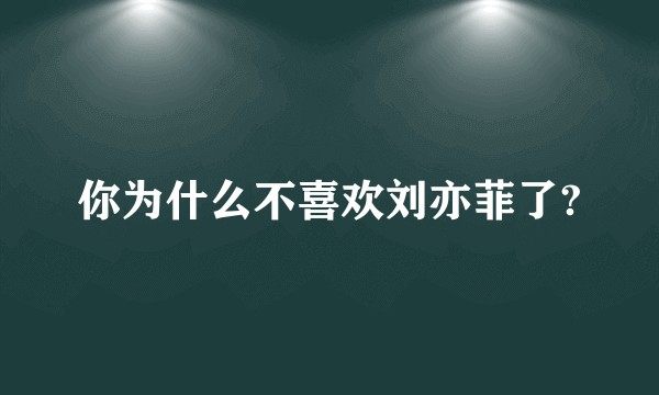 你为什么不喜欢刘亦菲了?