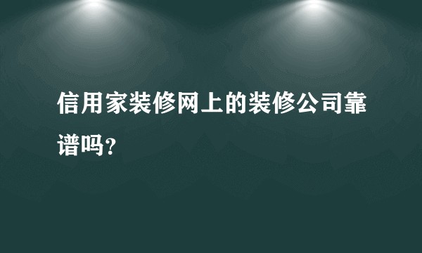 信用家装修网上的装修公司靠谱吗？