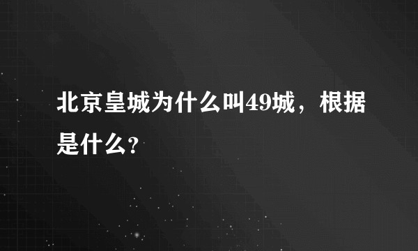 北京皇城为什么叫49城，根据是什么？
