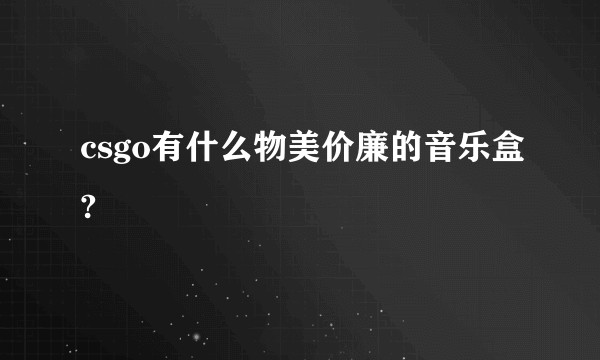 csgo有什么物美价廉的音乐盒?