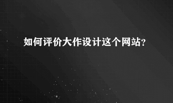 如何评价大作设计这个网站？