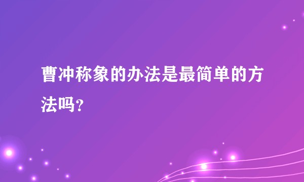 曹冲称象的办法是最简单的方法吗？