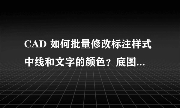 CAD 如何批量修改标注样式中线和文字的颜色？底图处理时标注改颜色很麻烦。？
