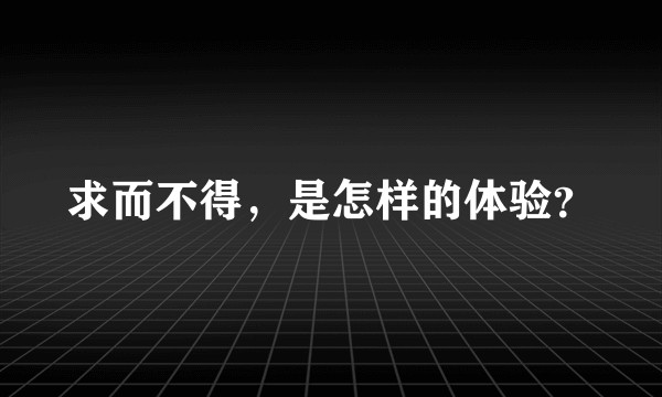 求而不得，是怎样的体验？