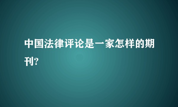 中国法律评论是一家怎样的期刊?