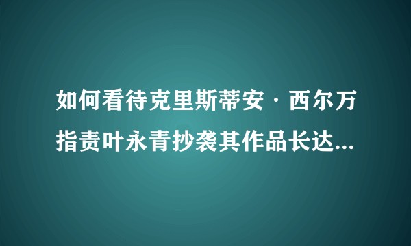 如何看待克里斯蒂安·西尔万指责叶永青抄袭其作品长达 30 年？这类抄袭行为在艺术圈内普遍吗？