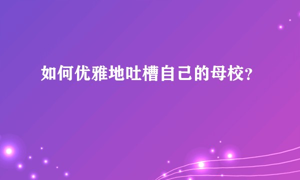如何优雅地吐槽自己的母校？