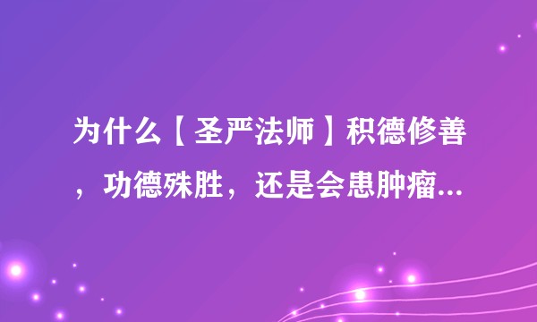 为什么【圣严法师】积德修善，功德殊胜，还是会患肿瘤而圆寂，而且信众的祈福也看似没有明显效果呢？