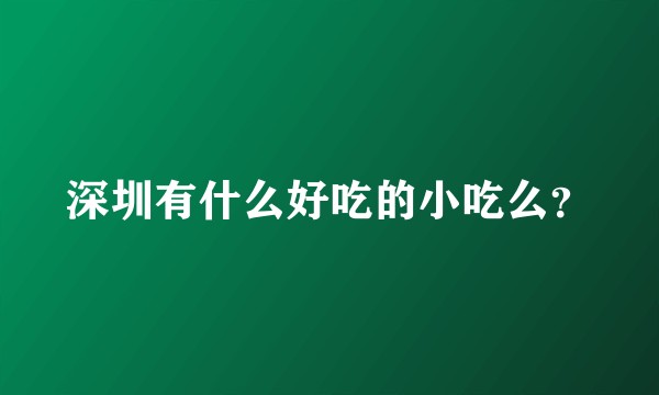 深圳有什么好吃的小吃么？