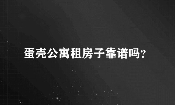 蛋壳公寓租房子靠谱吗？