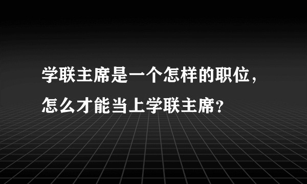 学联主席是一个怎样的职位，怎么才能当上学联主席？