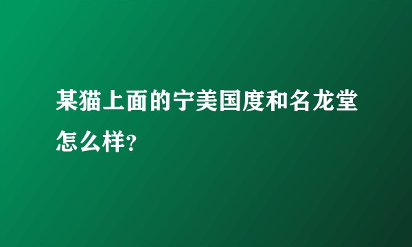 某猫上面的宁美国度和名龙堂怎么样?