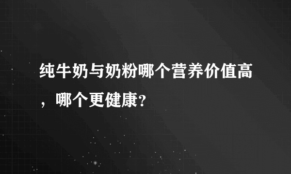 纯牛奶与奶粉哪个营养价值高，哪个更健康？