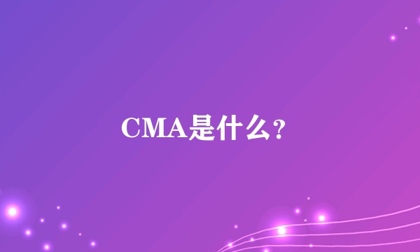 CMA是什么？