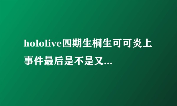 hololive四期生桐生可可炎上事件最后是不是又会被成功冷处理？