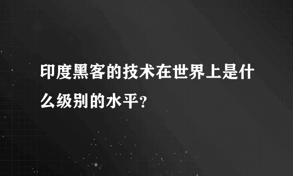 印度黑客的技术在世界上是什么级别的水平？