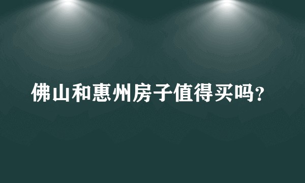 佛山和惠州房子值得买吗？