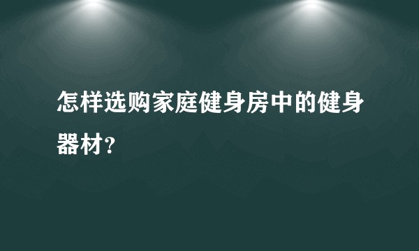 怎样选购家庭健身房中的健身器材？