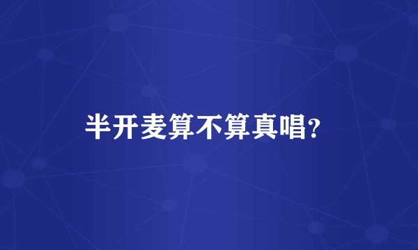 半开麦算不算真唱？