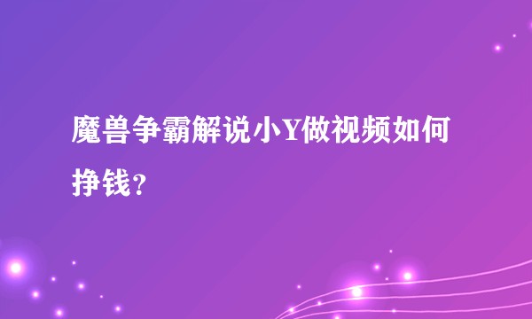 魔兽争霸解说小Y做视频如何挣钱？