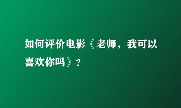 如何评价电影《老师，我可以喜欢你吗》？