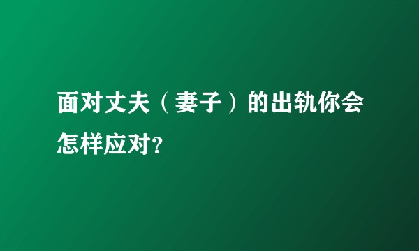 面对丈夫（妻子）的出轨你会怎样应对？